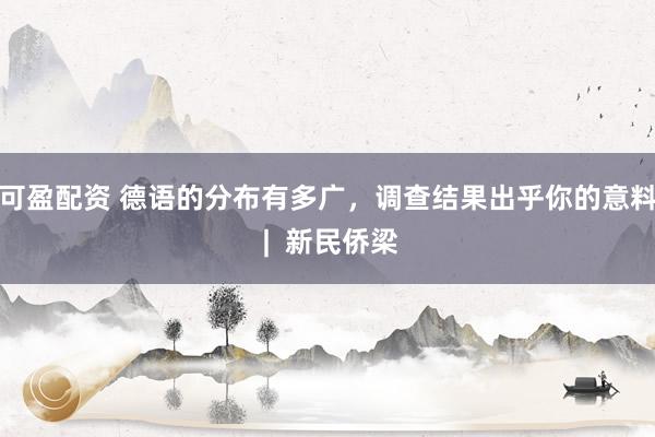 可盈配资 德语的分布有多广，调查结果出乎你的意料 |  新民侨梁