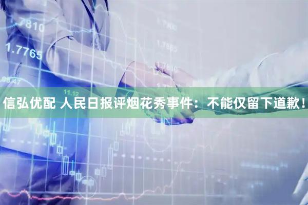 信弘优配 人民日报评烟花秀事件：不能仅留下道歉！