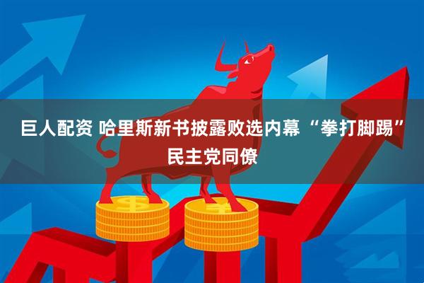 巨人配资 哈里斯新书披露败选内幕 “拳打脚踢”民主党同僚