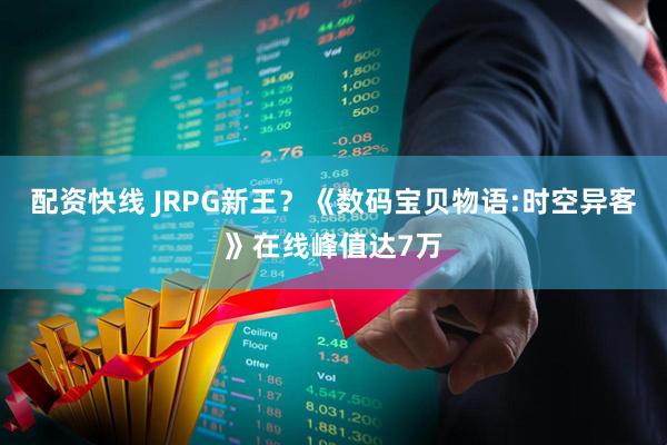 配资快线 JRPG新王？《数码宝贝物语:时空异客》在线峰值达7万
