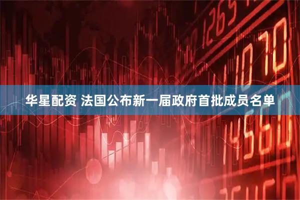 华星配资 法国公布新一届政府首批成员名单
