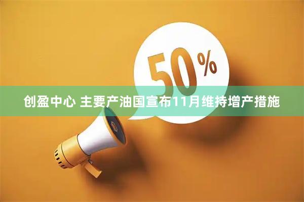 创盈中心 主要产油国宣布11月维持增产措施