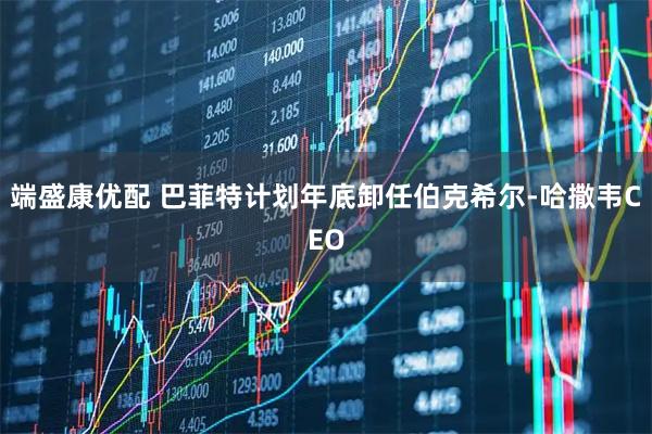 端盛康优配 巴菲特计划年底卸任伯克希尔-哈撒韦CEO