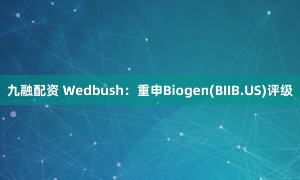 九融配资 Wedbush:重申Biogen(BIIB.US)评级